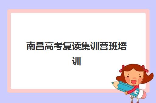 南昌高考复读集训营班培训机构哪家好？2025年最新权威排名解析、各校特色对比与科学择校全攻略