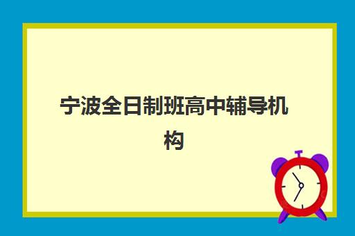 宁波全日制班高中辅导机构哪家强一点啊?2025年最新十大权威排名榜单与科学择校全攻略 宁波全日制班高中辅导机构哪家强一点啊?2025年最新十大权威排名榜单与科学择校全攻略