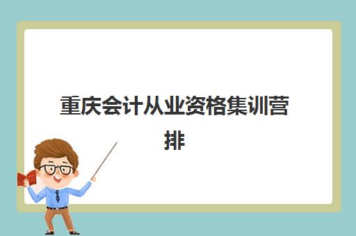 重庆会计从业资格集训营排名榜最新公布？2025年十大机构特色解析与择校指南