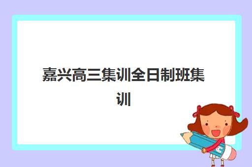 嘉兴高三集训全日制班集训营哪个比较好