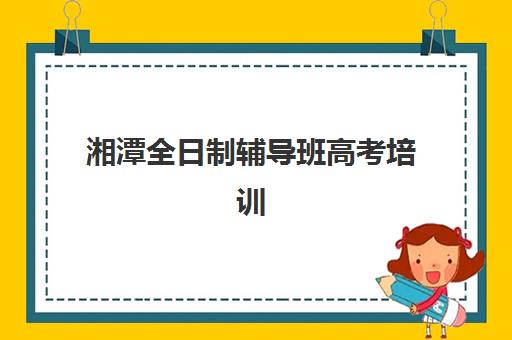 湘潭全日制辅导班高考培训机构寄宿基地有哪些？2025年最新权威排名与科学择校全攻略