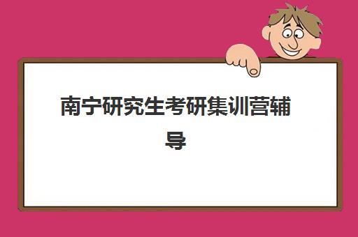 南宁研究生考研集训营辅导机构哪家强一点?2025年实力对比与择校指南全解析 南宁研究生考研集训营辅导机构哪家强一点?2025年实力对比与择校指南全解析