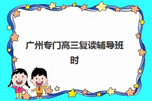 广州专门高三复读辅导班时间2025考试时间如何规划?最新各机构开学日程、备考策略与择校全指南 广州专门高三复读辅导班时间2025考试时间如何规划?最新各机构开学日程、备考策略与择校全指南