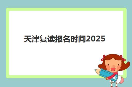 天津复读报名时间2025：信息确认全流程与三大机构冲刺指南