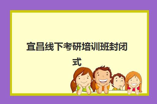 宜昌线下考研培训班封闭式集训营怎么样啊？2025年真实学员体验评价与选择全指南