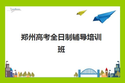 郑州高考全日制辅导培训班集训营排名前十名学校如何选择？2025年最新榜单、择校指南与成功案例解析