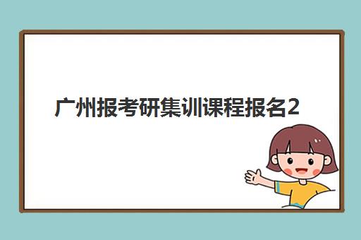 广州报考研集训课程报名2025报名时间表如何查询？最新时间节点、机构选择与备考全攻略