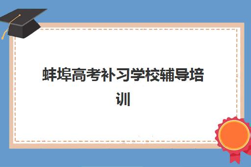 蚌埠高考补习学校辅导培训机构哪个好费用多少？2025年最新排名与择校全攻略