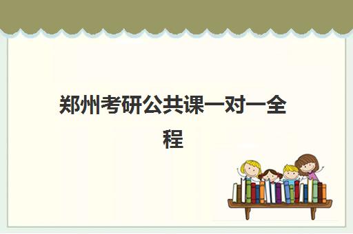 郑州考研公共课一对一全程班报名时间及流程如何安排？2025年最新时间表与报班全攻略