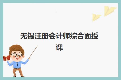 无锡注册会计师综合面授课程高性价比公办机构TOP5如何选择？2025年最新费用对比、课程特色与择校全指南