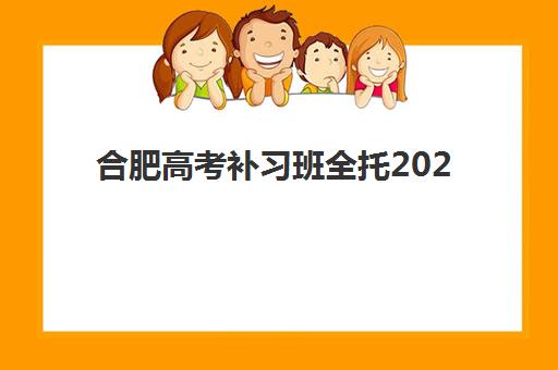 合肥高考补习班全托2025年报名时间如何安排？最新招生政策、优质机构推荐与报名全攻略