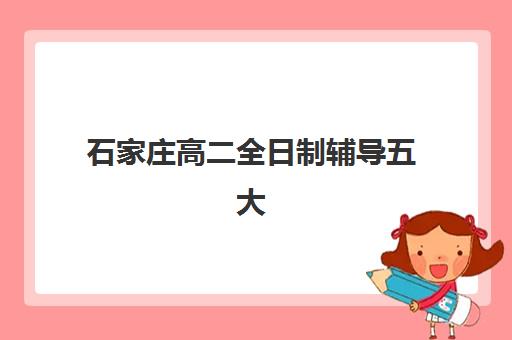 石家庄高二全日制辅导五大机构服务案例集如何查询？2025年精选案例与择校指南全解析