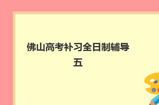 佛山高考补习全日制辅导五大机构用户推荐榜如何参考？2025年最新TOP5榜单解析、择校指南与成功案例