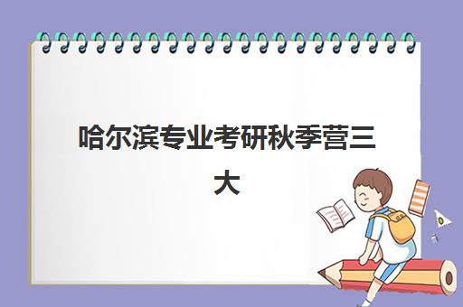 哈尔滨专业考研秋季营三大机构服务成本公示如何查询？2025年费用明细与性价比分析指南