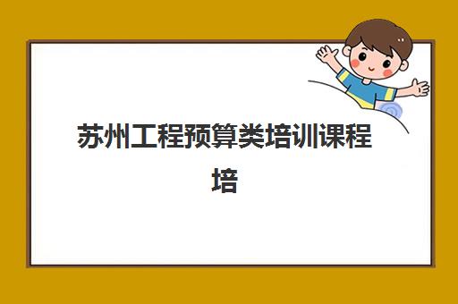 苏州工程预算类培训课程培训排名第一的学校是哪家？2025年最新榜单、课程对比与择校全指南