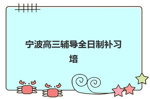 宁波高三辅导全日制补习培训机构哪个比较好一点？2025年最新排名解析、择校标准与成功案例全攻略