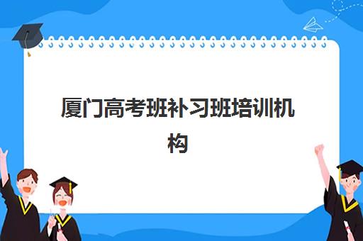 厦门高考班补习班培训机构哪个好一点？2025年最新排名解析与择校指南