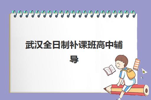 武汉全日制补课班高中辅导机构哪家强一点？2025年最新权威排名榜单与科学择校全攻略详解