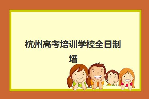 杭州高考培训学校全日制培训机构有哪些地方？2025年最新权威排名、详细地址清单与择校避坑全攻略