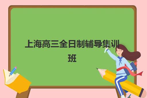 上海高三全日制辅导集训班报名时间及流程安排表如何查询？2025年最新招生时间、详细步骤与机构选择全指南