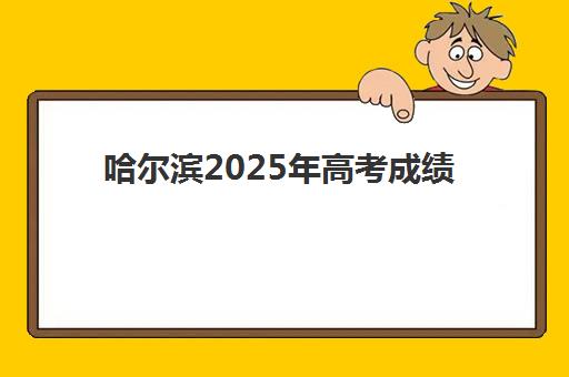 哈尔滨2025年高考成绩何时可查？全日制学校查分时间与志愿填报策略