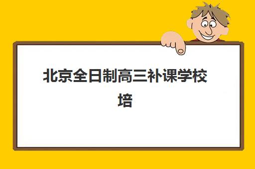 北京全日制高三补课学校培训学校排名一览表如何查询？2025年最新权威榜单与科学择校全指南