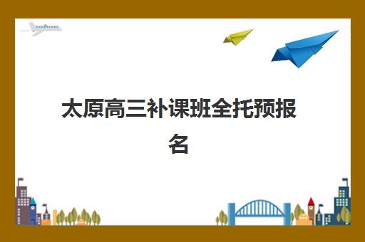太原高三补课班全托预报名考点查询系统如何使用？2025年最新查询指南、报名流程与成功案例全解析