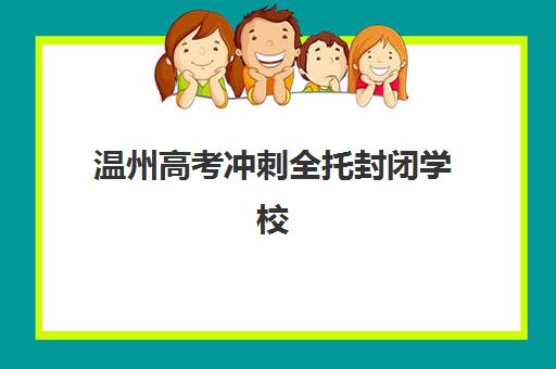 温州高考冲刺全托封闭学校排名一览表如何查询？2025年最新权威榜单与科学择校全攻略