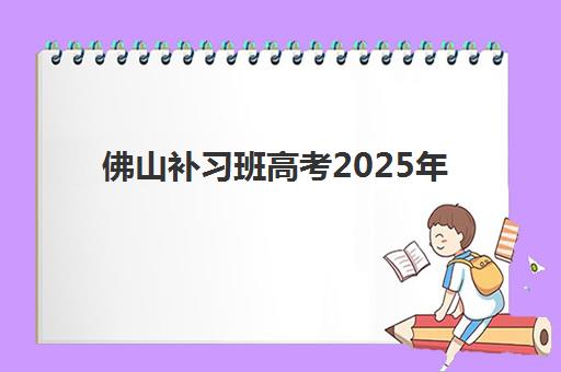 佛山补习班高考2025年时间具体时间如何查询最准确?2025年最新时间表、报名流程与备考指南全解析 佛山补习班高考2025年时间具体时间如何查询最准确?2025年最新时间表、报名流程与备考指南全解析