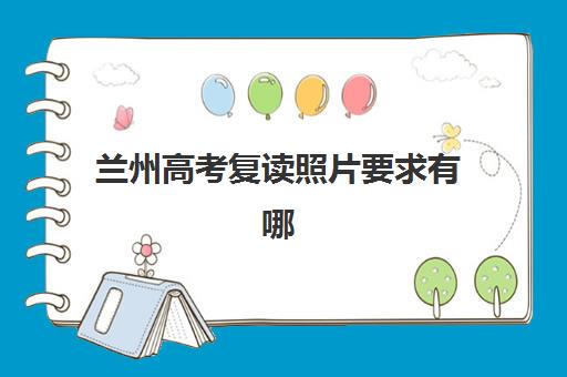 兰州高考复读照片要求有哪些？2025年证件照拍摄标准与避坑指南