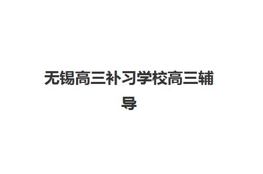 无锡高三补习学校高三辅导机构排名一览表如何查询?2025年最新十大榜单、择校指南与成功案例解析 无锡高三补习学校高三辅导机构排名一览表如何查询?2025年最新十大榜单、择校指南与成功案例解析