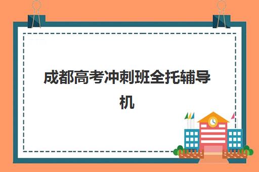 成都高考冲刺班全托辅导机构排名一览表如何查询？2025年权威榜单、择校指南与避坑全攻略