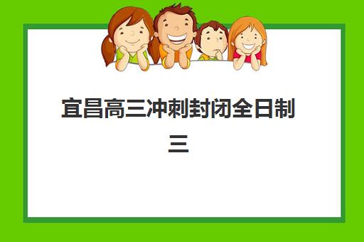 宜昌高三冲刺封闭全日制三大公办机构特色对比如何选择？2025年师资、课程、环境全解析与择校指南