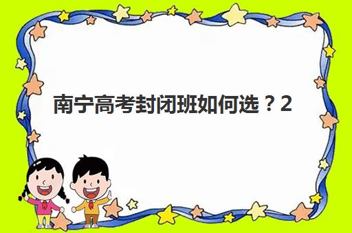南宁高考封闭班如何选？2025年十大机构特色解析与择校指南