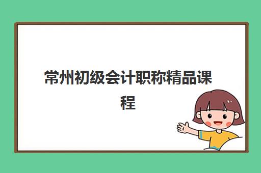 常州初级会计职称精品课程培训机构哪个比较好一点？2025年最新十大排名、课程特色与科学择校全指南