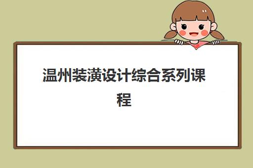 温州装潢设计综合系列课程最好辅导学校有哪些？2025年最新排名、课程对比与择校全攻略解析