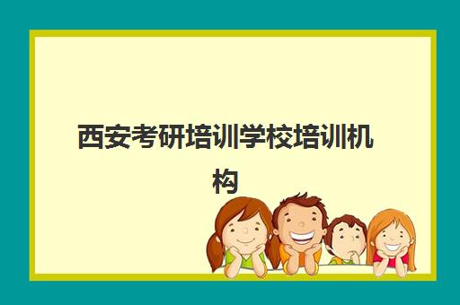 西安考研培训学校培训机构哪家强些？2025年最新实力排名与科学择校全攻略