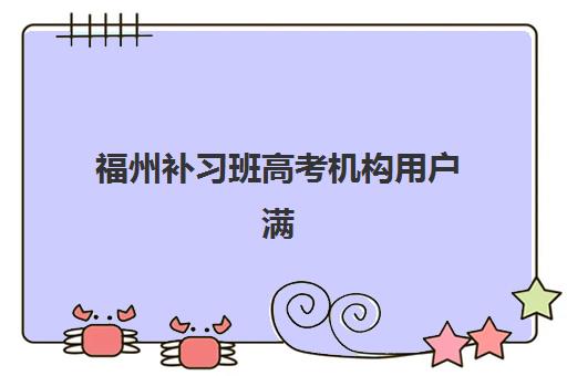 福州补习班高考机构用户满意度报告怎么看？2025年真实数据、排名解析与择校指南