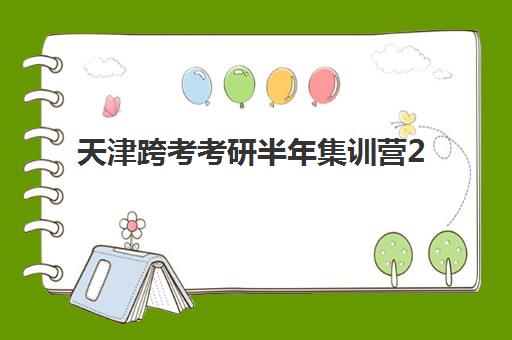 天津跨考考研半年集训营2025年要求多少分？最新各学科分数线解读与集训营备考全指南