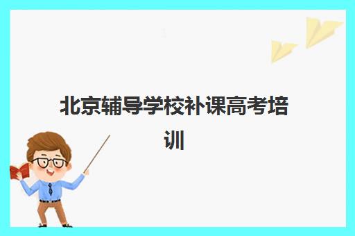 北京辅导学校补课高考培训学校排名前十名如何查询？2025年最新权威榜单、择校指南与备考全攻略