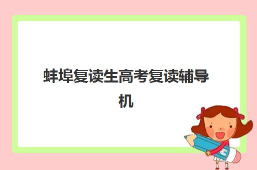 蚌埠复读生高考复读辅导机构排名一览表如何科学参考？2025年最新TOP10榜单、择校指南与避坑全攻略