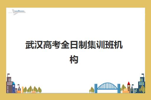 武汉高考全日制集训班机构用户口碑白皮书如何获取？2025年最新权威排名与科学择校全攻略
