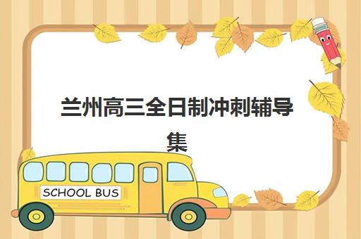 兰州高三全日制冲刺辅导集中训练营怎么样啊？2025年真实学员评价、课程特色与选择全指南
