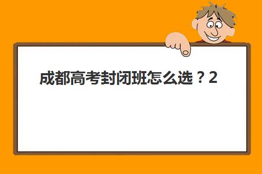 成都高考封闭班怎么选？2025五大名校特色对比与避坑攻略