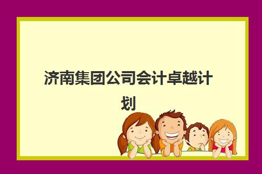济南集团公司会计卓越计划培训机构哪家强一点?2025年顶尖机构综合评测、选择要点与报读全指南 济南集团公司会计卓越计划培训机构哪家强一点?2025年顶尖机构综合评测、选择要点与报读全指南