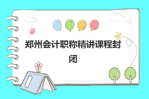郑州会计职称精讲课程封闭式集训营有哪些选择？2025年十大权威机构实力对比、课程特色与择校全指南