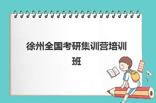 徐州全国考研集训营培训班哪个比较好？2025年最新机构对比、择校指南与成功策略