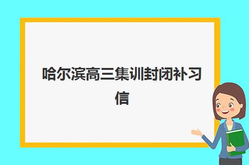 哈尔滨高三集训封闭补习信息确认时间安排如何查询？2025年最新时间表、确认流程与机构选择全指南