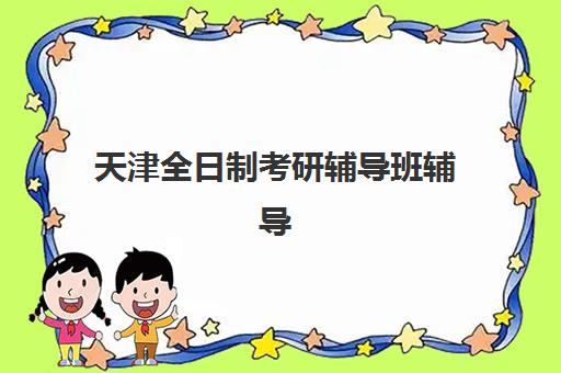 天津全日制考研辅导班辅导班有哪些地方招生？2025年最新校区分布、课程特色与科学择校全攻略