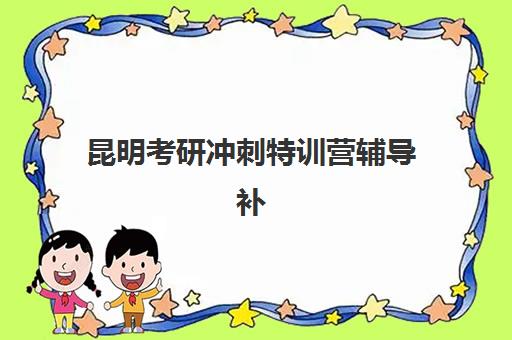 昆明考研冲刺特训营辅导补习2025培训哪个好？2025年最新权威排名解读、择校标准与备考全指南